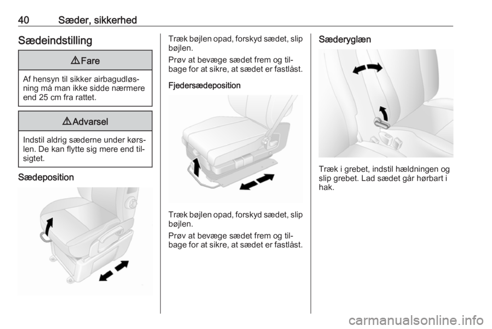 OPEL MOVANO_B 2016  Instruktionsbog (in Danish) 40Sæder, sikkerhedSædeindstilling9Fare
Af hensyn til sikker airbagudløs‐
ning må man ikke sidde nærmere end 25 cm fra rattet.
9 Advarsel
Indstil aldrig sæderne under kørs‐
len. De kan flytt