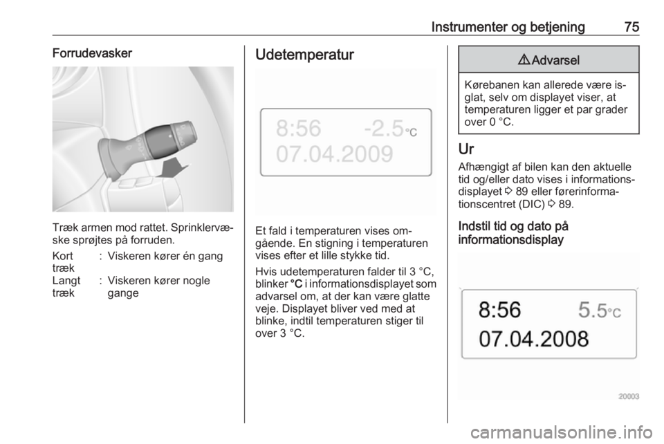 OPEL MOVANO_B 2016  Instruktionsbog (in Danish) Instrumenter og betjening75Forrudevasker
Træk armen mod rattet. Sprinklervæ‐ske sprøjtes på forruden.
Kort
træk:Viskeren kører én gangLangt
træk:Viskeren kører nogle
gangeUdetemperatur
Et f