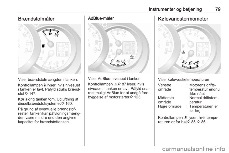 OPEL MOVANO_B 2016  Instruktionsbog (in Danish) Instrumenter og betjening79Brændstofmåler
Viser brændstofmængden i tanken.
Kontrollampen  Y lyser, hvis niveauet
i tanken er lavt. Påfyld straks brænd‐
stof  3 147.
Kør aldrig tanken tom. Udl
