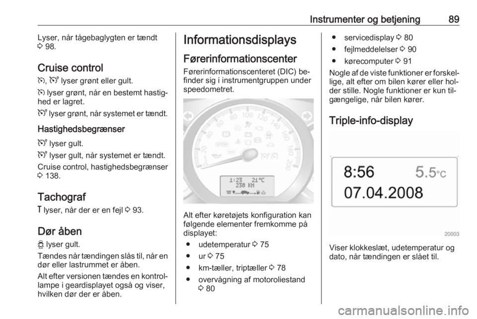 OPEL MOVANO_B 2016  Instruktionsbog (in Danish) Instrumenter og betjening89Lyser, når tågebaglygten er tændt3  98.
Cruise control
m , U  lyser grønt eller gult.
m  lyser grønt, når en bestemt hastig‐
hed er lagret.
U  lyser grønt, når sys