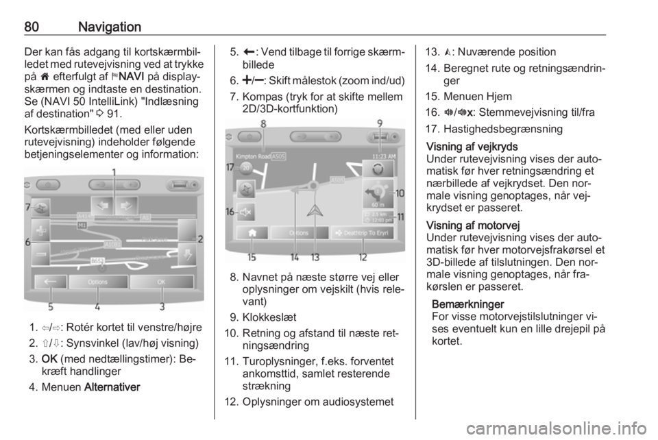 OPEL VIVARO B 2016.5 Instruktionsbog til Infotainment (in Danish) 80NavigationDer kan fås adgang til kortskærmbil‐
ledet med rutevejvisning ved at trykke på 7 efterfulgt af yNAVI på display‐
skærmen og indtaste en destination. Se (NAVI 50 IntelliLink) OPEL VIVARO B 2016.5 Instruktionsbog til Infotainment (in Danish) 80NavigationDer kan fås adgang til kortskærmbil‐
ledet med rutevejvisning ved at trykke på 7 efterfulgt af yNAVI på display‐
skærmen og indtaste en destination. Se (NAVI 50 IntelliLink)