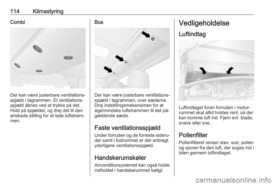 OPEL MOVANO_B 2016.5  Instruktionsbog (in Danish) 114KlimastyringCombi
Der kan være justerbare ventilations‐
spjæld i tagrammen. Et ventilations‐
spjæld åbnes ved at trykke på det.
Hold på spjældet, og drej det til den
ønskede stilling fo
