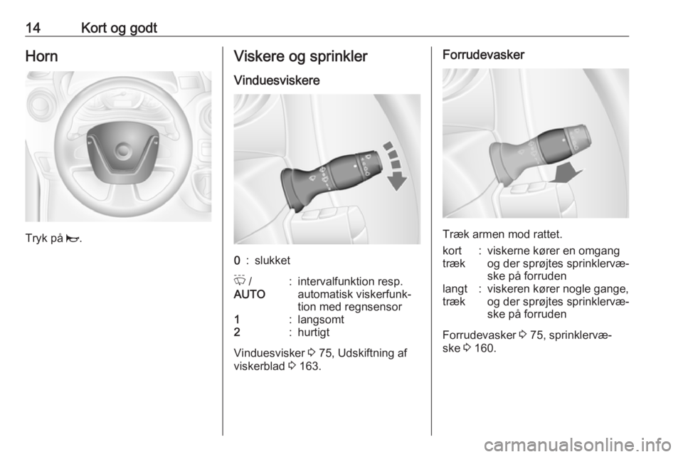 OPEL MOVANO_B 2016.5  Instruktionsbog (in Danish) 14Kort og godtHorn
Tryk på j.
Viskere og sprinkler
Vinduesviskere0:slukketP  /
AUTO:intervalfunktion resp.
automatisk viskerfunk‐
tion med regnsensor1:langsomt2:hurtigt
Vinduesvisker  3 75, Udskift