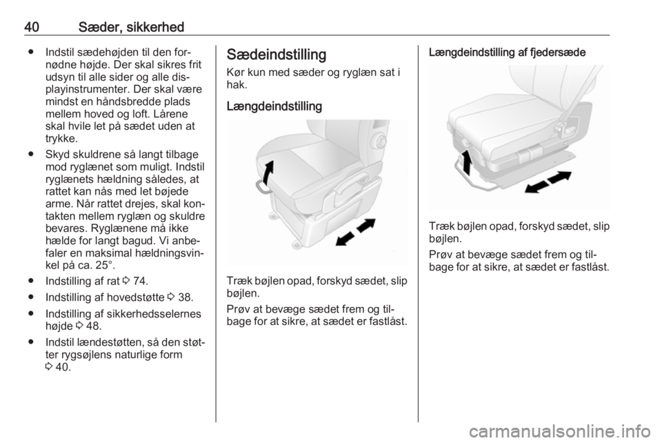 OPEL MOVANO_B 2016.5 Instruktionsbog (in Danish) 40Sæder, sikkerhed● Indstil sædehøjden til den for‐nødne højde. Der skal sikres fritudsyn til alle sider og alle dis‐playinstrumenter. Der skal være
mindst en håndsbredde plads
mellem hov OPEL MOVANO_B 2016.5 Instruktionsbog (in Danish) 40Sæder, sikkerhed● Indstil sædehøjden til den for‐nødne højde. Der skal sikres fritudsyn til alle sider og alle dis‐playinstrumenter. Der skal være
mindst en håndsbredde plads
mellem hov
