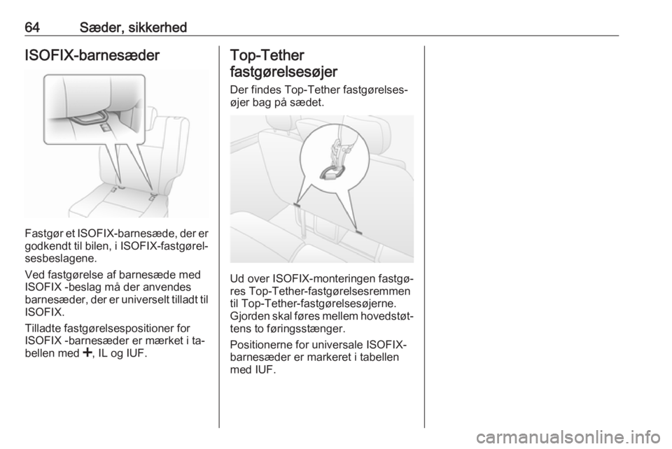 OPEL MOVANO_B 2016.5  Instruktionsbog (in Danish) 64Sæder, sikkerhedISOFIX-barnesæder
Fastgør et ISOFIX-barnesæde, der er
godkendt til bilen, i  ISOFIX-fastgørel‐
sesbeslagene.
Ved fastgørelse af barnesæde med
ISOFIX -beslag må der anvendes