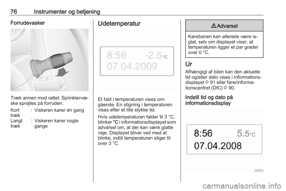 OPEL MOVANO_B 2016.5 Instruktionsbog (in Danish) 76Instrumenter og betjeningForrudevasker
Træk armen mod rattet. Sprinklervæ‐ske sprøjtes på forruden.
Kort
træk:Viskeren kører én gangLangt
træk:Viskeren kører nogle
gangeUdetemperatur
Et f OPEL MOVANO_B 2016.5 Instruktionsbog (in Danish) 76Instrumenter og betjeningForrudevasker
Træk armen mod rattet. Sprinklervæ‐ske sprøjtes på forruden.
Kort
træk:Viskeren kører én gangLangt
træk:Viskeren kører nogle
gangeUdetemperatur
Et f