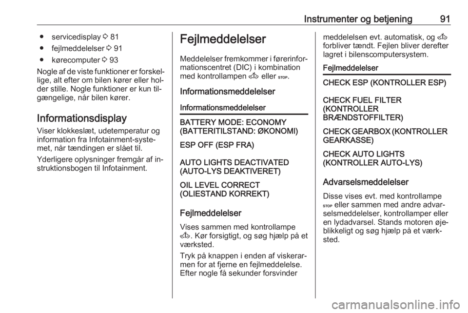 OPEL MOVANO_B 2016.5  Instruktionsbog (in Danish) Instrumenter og betjening91● servicedisplay 3 81
● fejlmeddelelser  3 91
● kørecomputer  3 93
Nogle af de viste funktioner er forskel‐
lige, alt efter om bilen kører eller hol‐
der stille.