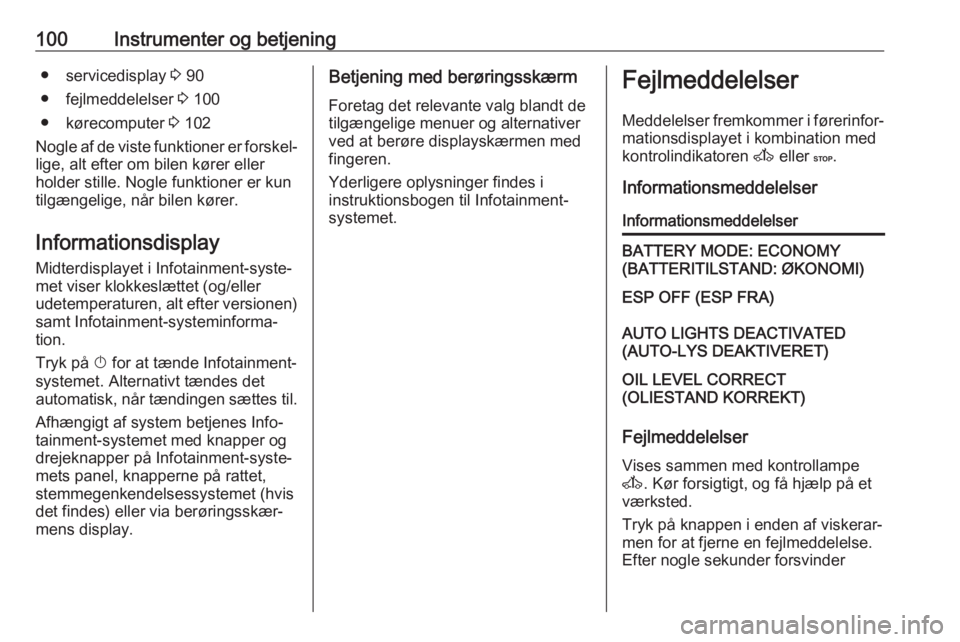 OPEL MOVANO_B 2017.5  Instruktionsbog (in Danish) 100Instrumenter og betjening● servicedisplay 3 90
● fejlmeddelelser  3 100
● kørecomputer  3 102
Nogle af de viste funktioner er forskel‐ lige, alt efter om bilen kører eller
holder stille. 