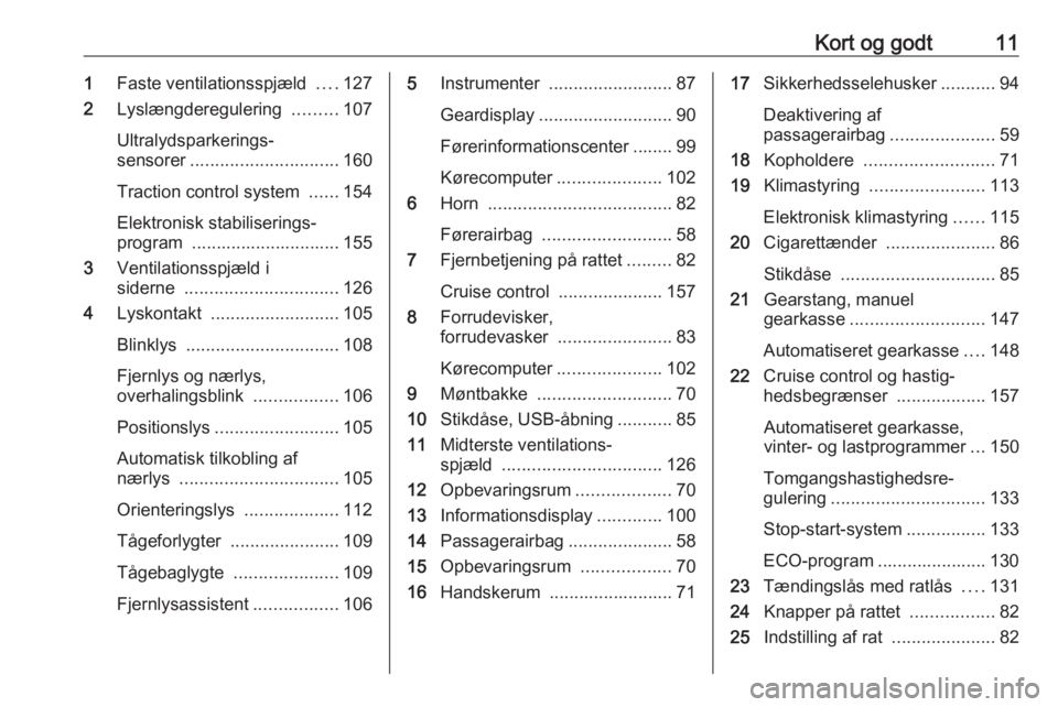 OPEL MOVANO_B 2017.5  Instruktionsbog (in Danish) Kort og godt111Faste ventilationsspjæld  ....127
2 Lyslængderegulering  .........107
Ultralydsparkerings‐
sensorer .............................. 160
Traction control system  ......154
Elektronisk