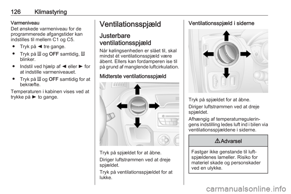 OPEL MOVANO_B 2017.5 Instruktionsbog (in Danish) 126KlimastyringVarmeniveau
Det ønskede varmeniveau for de
programmerede afgangstider kan
indstilles til mellem C1 og C5.
● Tryk på k tre gange.
● Tryk på Y og OFF samtidig, Y
blinker.
● OPEL MOVANO_B 2017.5 Instruktionsbog (in Danish) 126KlimastyringVarmeniveau
Det ønskede varmeniveau for de
programmerede afgangstider kan
indstilles til mellem C1 og C5.
● Tryk på k tre gange.
● Tryk på Y og OFF samtidig, Y
blinker.
●