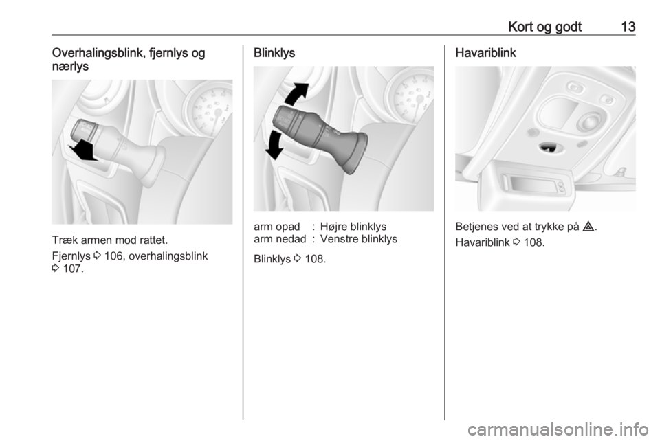 OPEL MOVANO_B 2017.5  Instruktionsbog (in Danish) Kort og godt13Overhalingsblink, fjernlys og
nærlys
Træk armen mod rattet.
Fjernlys  3 106, overhalingsblink
3  107.
Blinklysarm opad:Højre blinklysarm nedad:Venstre blinklys
Blinklys  3 108.
Havari