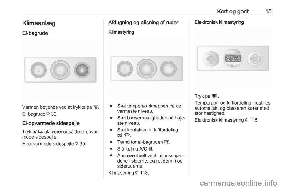 OPEL MOVANO_B 2017.5  Instruktionsbog (in Danish) Kort og godt15Klimaanlæg
El-bagrude
Varmen betjenes ved at trykke på  Ü.
El-bagrude  3 39.
El-opvarmede sidespejle Tryk på  Ü aktiverer også de el-opvar‐
mede sidespejle.
El-opvarmede sidespej