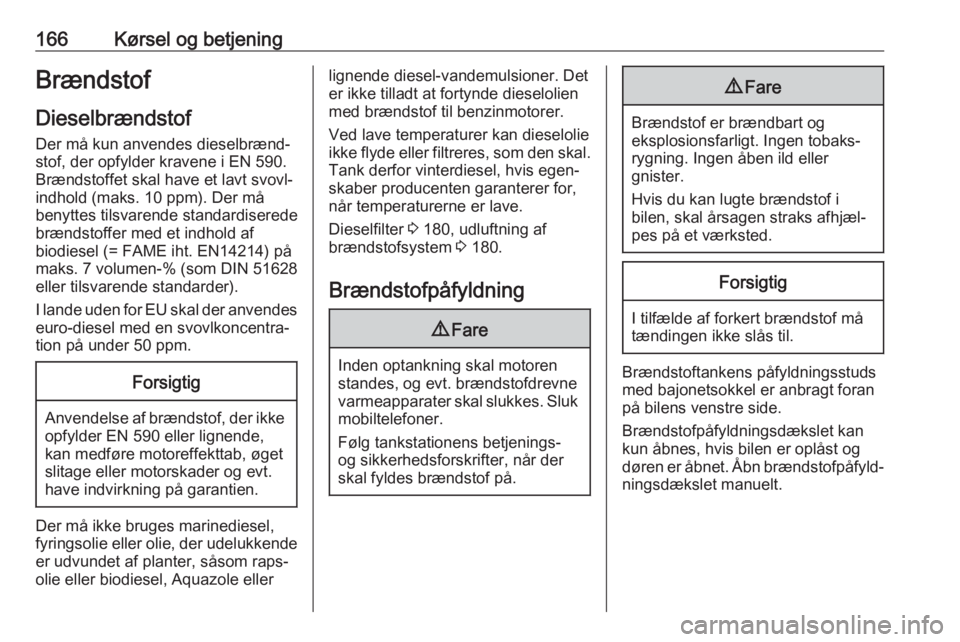 OPEL MOVANO_B 2017.5  Instruktionsbog (in Danish) 166Kørsel og betjeningBrændstof
Dieselbrændstof Der må kun anvendes dieselbrænd‐
stof, der opfylder kravene i EN 590.
Brændstoffet skal have et lavt svovl‐
indhold (maks. 10 ppm). Der må
be