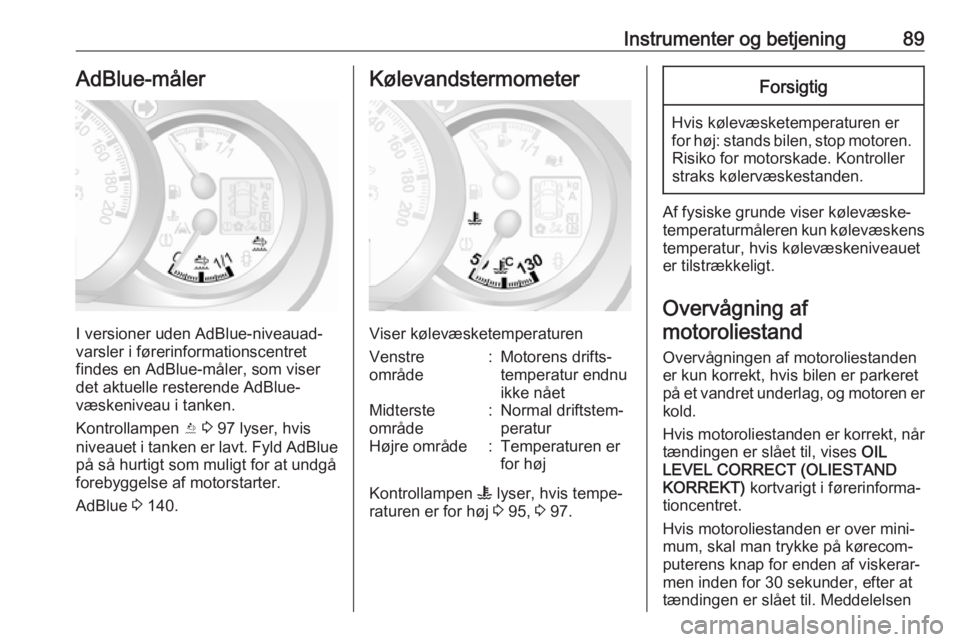 OPEL MOVANO_B 2017.5  Instruktionsbog (in Danish) Instrumenter og betjening89AdBlue-måler
I versioner uden AdBlue-niveauad‐
varsler i førerinformationscentret
findes en AdBlue-måler, som viser
det aktuelle resterende AdBlue-
væskeniveau i tanke