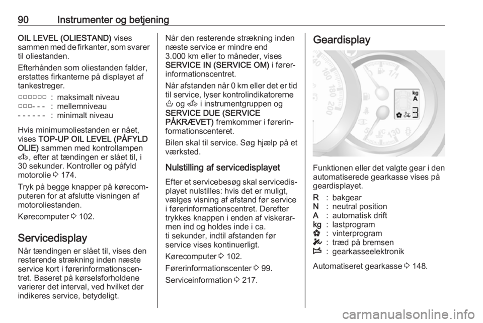 OPEL MOVANO_B 2017.5  Instruktionsbog (in Danish) 90Instrumenter og betjeningOIL LEVEL (OLIESTAND) vises
sammen med de firkanter, som svarer til oliestanden.
Efterhånden som oliestanden falder,
erstattes firkanterne på displayet af
tankestreger.▢