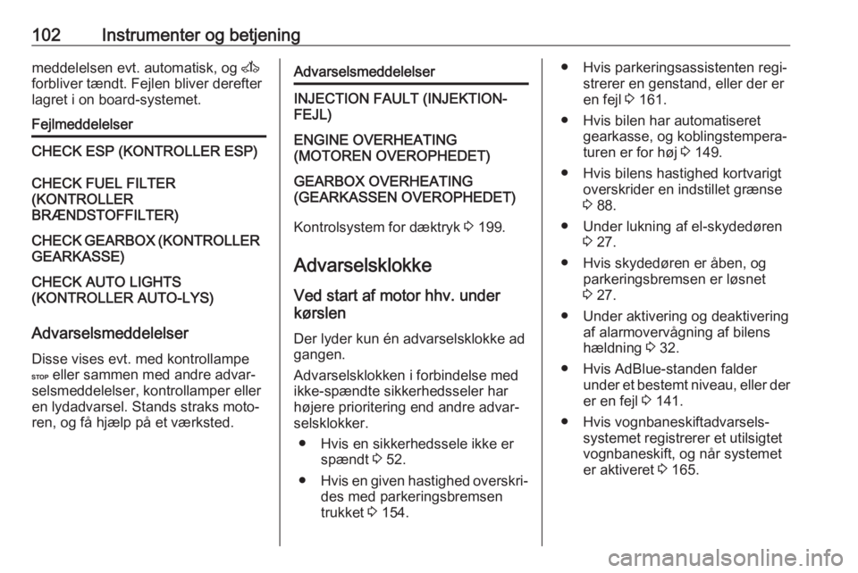 OPEL MOVANO_B 2018  Instruktionsbog (in Danish) 102Instrumenter og betjeningmeddelelsen evt. automatisk, og A
forbliver tændt. Fejlen bliver derefter
lagret i on board-systemet.FejlmeddelelserCHECK ESP (KONTROLLER ESP)CHECK FUEL FILTER
(KONTROLLER