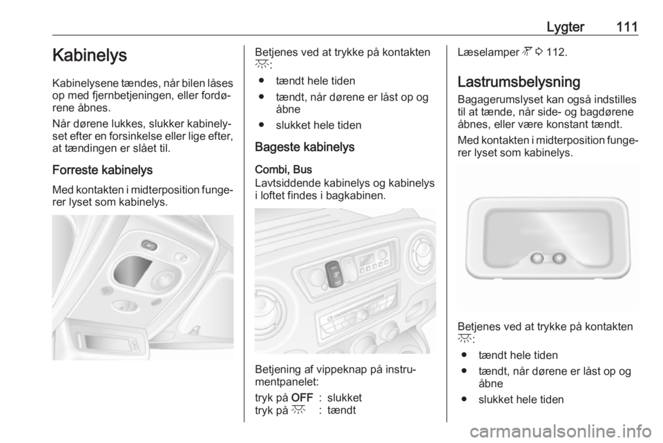 OPEL MOVANO_B 2018  Instruktionsbog (in Danish) Lygter111Kabinelys
Kabinelysene tændes, når bilen låses op med fjernbetjeningen, eller fordø‐
rene åbnes.
Når dørene lukkes, slukker kabinely‐
set efter en forsinkelse eller lige efter,
at 