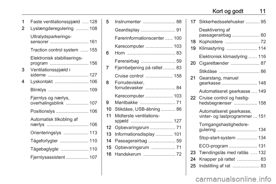 OPEL MOVANO_B 2018  Instruktionsbog (in Danish) Kort og godt111Faste ventilationsspjæld  ....128
2 Lyslængderegulering  .........108
Ultralydsparkerings‐
sensorer .............................. 161
Traction control system  ......155
Elektronisk