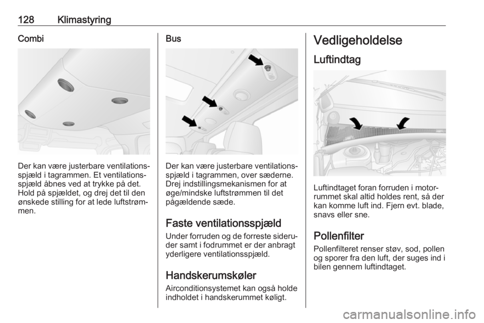 OPEL MOVANO_B 2018  Instruktionsbog (in Danish) 128KlimastyringCombi
Der kan være justerbare ventilations‐
spjæld i tagrammen. Et ventilations‐
spjæld åbnes ved at trykke på det.
Hold på spjældet, og drej det til den
ønskede stilling fo