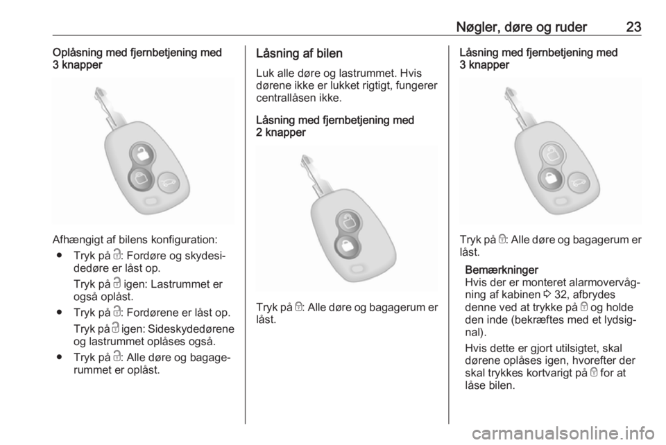 OPEL MOVANO_B 2018  Instruktionsbog (in Danish) Nøgler, døre og ruder23Oplåsning med fjernbetjening med
3 knapper
Afhængigt af bilens konfiguration:
● Tryk på  c: Fordøre og skydesi‐
dedøre er låst op.
Tryk på  c igen: Lastrummet er
og