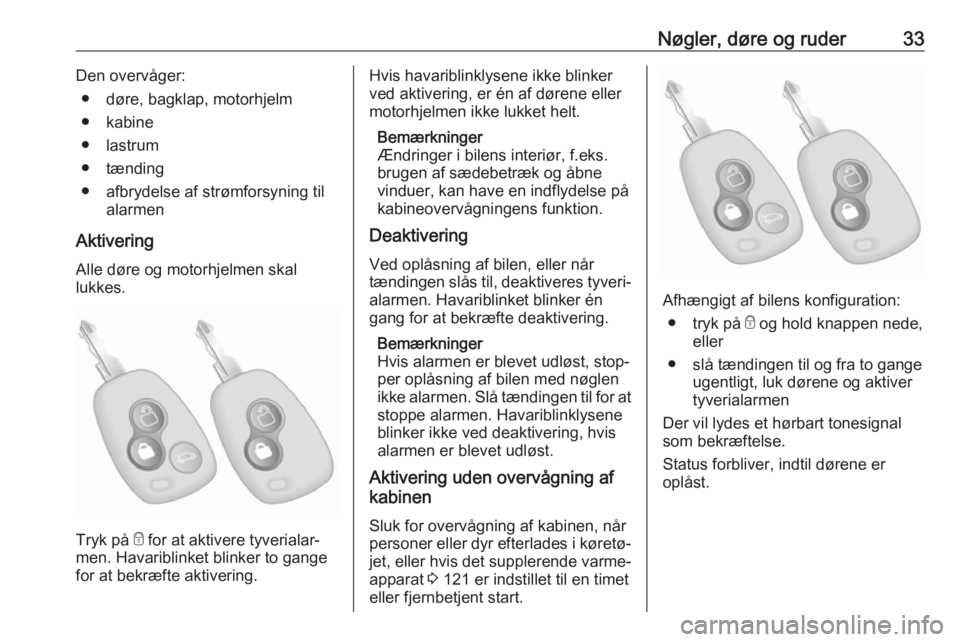 OPEL MOVANO_B 2018  Instruktionsbog (in Danish) Nøgler, døre og ruder33Den overvåger:● døre, bagklap, motorhjelm
● kabine
● lastrum
● tænding
● afbrydelse af strømforsyning til alarmen
Aktivering
Alle døre og motorhjelmen skal
lukk
