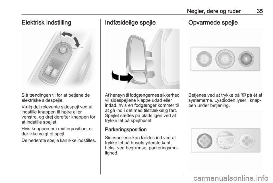 OPEL MOVANO_B 2018  Instruktionsbog (in Danish) Nøgler, døre og ruder35Elektrisk indstilling
Slå tændingen til for at betjene de
elektriske sidespejle.
Vælg det relevante sidespejl ved at
indstille knappen til højre eller
venstre, og drej der