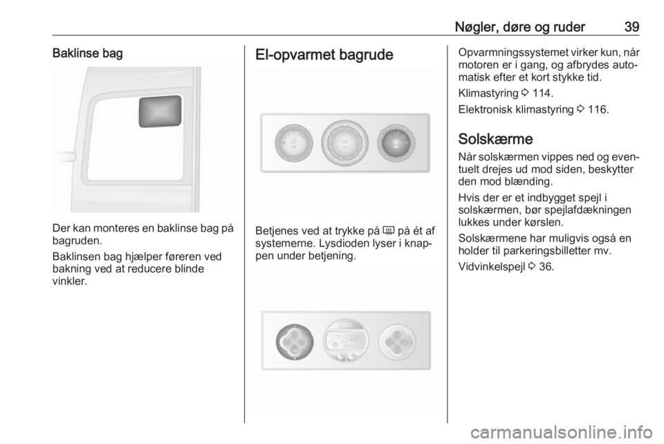 OPEL MOVANO_B 2018  Instruktionsbog (in Danish) Nøgler, døre og ruder39Baklinse bag
Der kan monteres en baklinse bag på
bagruden.
Baklinsen bag hjælper føreren ved
bakning ved at reducere blinde
vinkler.
El-opvarmet bagrude
Betjenes ved at try