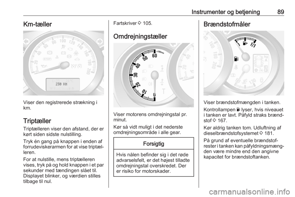 OPEL MOVANO_B 2018  Instruktionsbog (in Danish) Instrumenter og betjening89Km-tæller
Viser den registrerede strækning i
km.
Triptæller
Triptælleren viser den afstand, der er kørt siden sidste nulstilling.
Tryk én gang på knappen i enden af
f