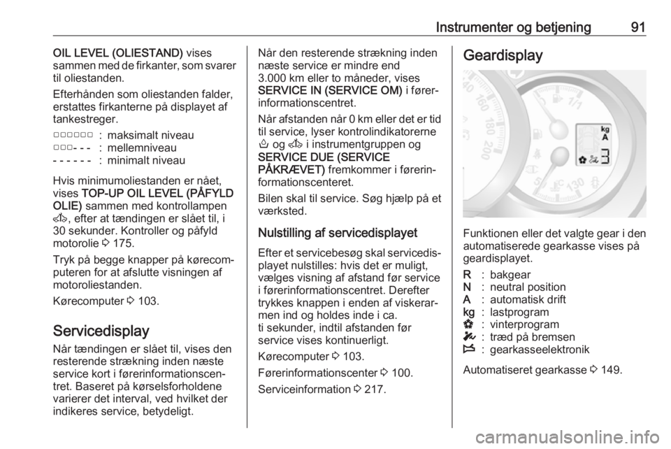 OPEL MOVANO_B 2018  Instruktionsbog (in Danish) Instrumenter og betjening91OIL LEVEL (OLIESTAND) vises
sammen med de firkanter, som svarer til oliestanden.
Efterhånden som oliestanden falder,
erstattes firkanterne på displayet af
tankestreger.▢
