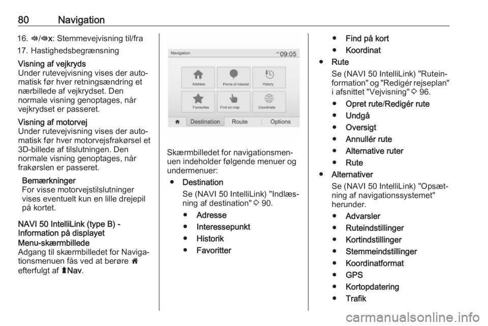 OPEL MOVANO_B 2018.5  Instruktionsbog til Infotainment (in Danish) 80Navigation16.l/l x: Stemmevejvisning til/fra
17. HastighedsbegrænsningVisning af vejkryds
Under rutevejvisning vises der auto‐
matisk før hver retningsændring et
nærbillede af vejkrydset. Den
