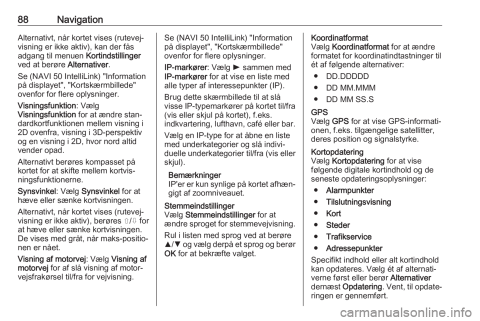 OPEL MOVANO_B 2018.5  Instruktionsbog til Infotainment (in Danish) 88NavigationAlternativt, når kortet vises (rutevej‐
visning er ikke aktiv), kan der fås
adgang til menuen  Kortindstillinger
ved at berøre  Alternativer.
Se (NAVI 50 IntelliLink) "Information