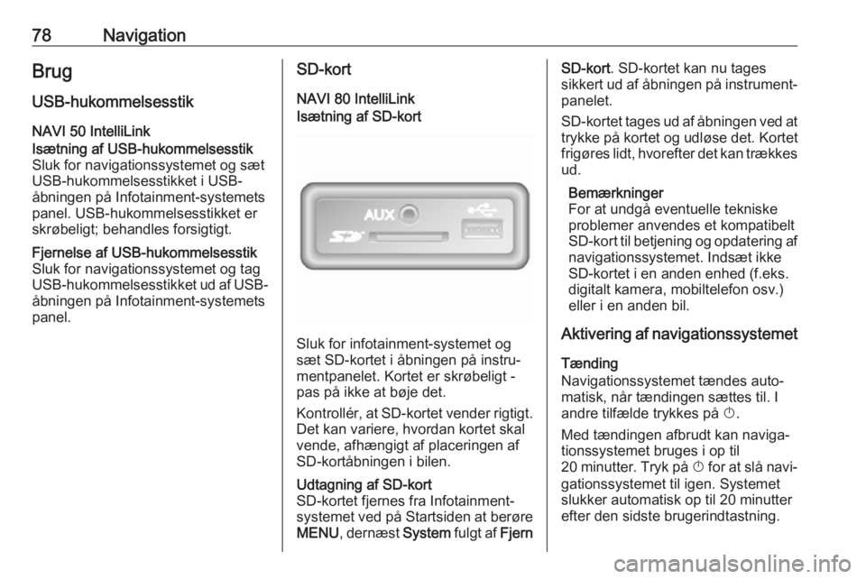 OPEL VIVARO B 2019 Instruktionsbog til Infotainment (in Danish) 78NavigationBrug
USB-hukommelsesstik NAVI 50 IntelliLinkIsætning af USB-hukommelsesstik
Sluk for navigationssystemet og sæt
USB-hukommelsesstikket i USB-
åbningen på Infotainment-systemets
panel. OPEL VIVARO B 2019 Instruktionsbog til Infotainment (in Danish) 78NavigationBrug
USB-hukommelsesstik NAVI 50 IntelliLinkIsætning af USB-hukommelsesstik
Sluk for navigationssystemet og sæt
USB-hukommelsesstikket i USB-
åbningen på Infotainment-systemets
panel.