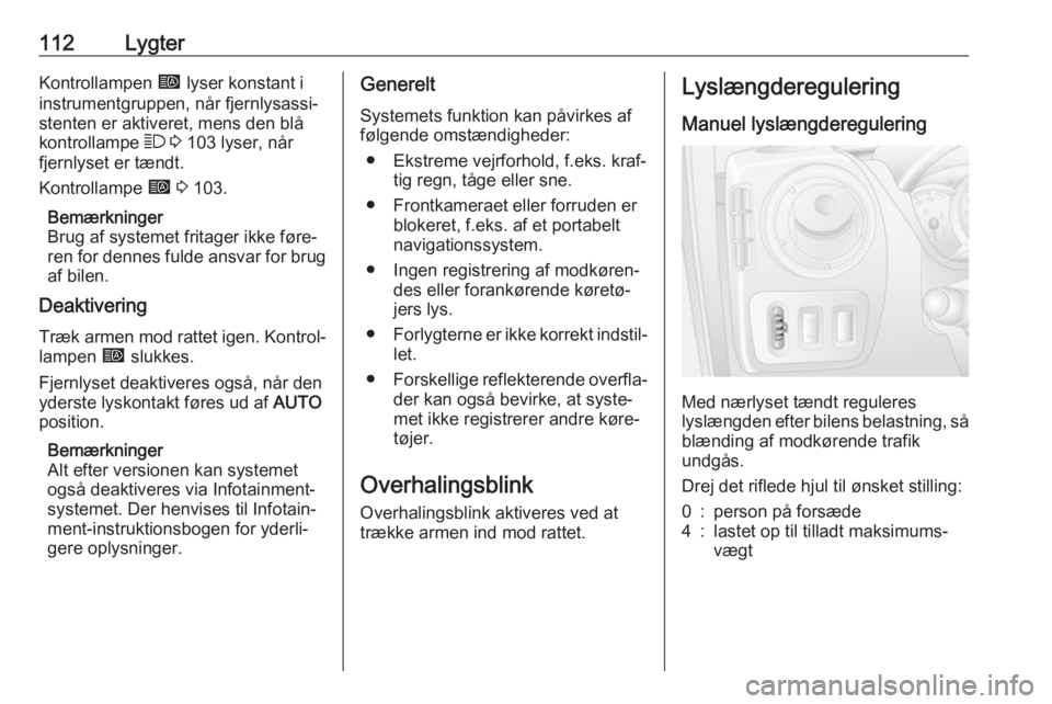 OPEL MOVANO_B 2019  Instruktionsbog (in Danish) 112LygterKontrollampen í lyser konstant i
instrumentgruppen, når fjernlysassi‐
stenten er aktiveret, mens den blå
kontrollampe  7 3  103 lyser, når
fjernlyset er tændt.
Kontrollampe  í 3  103.