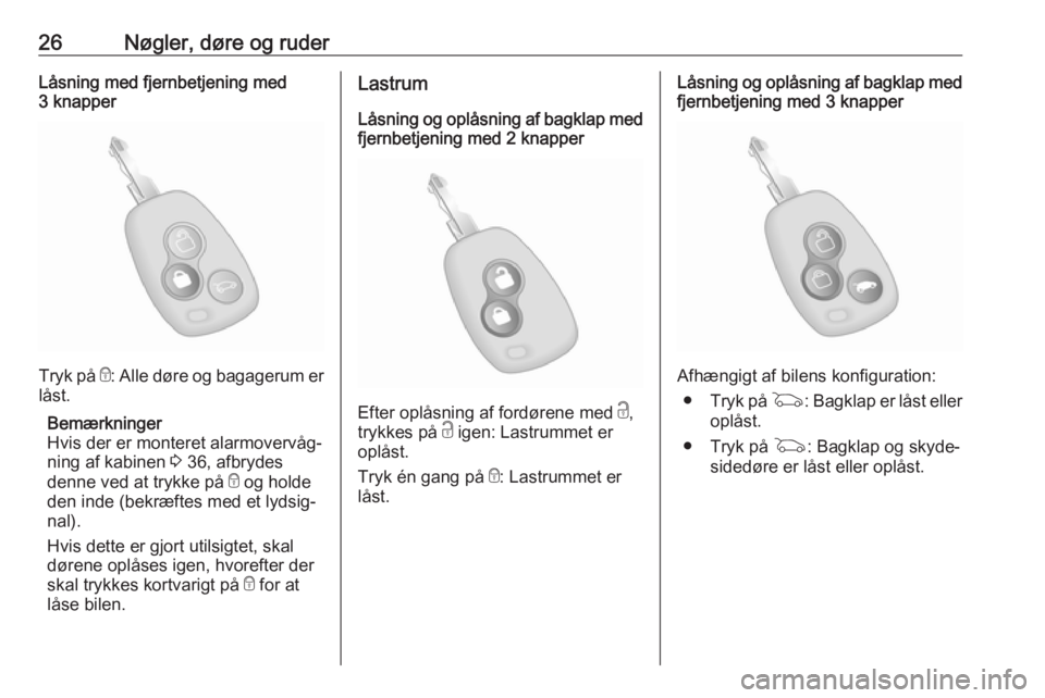 OPEL MOVANO_B 2019  Instruktionsbog (in Danish) 26Nøgler, døre og ruderLåsning med fjernbetjening med
3 knapper
Tryk på  e: Alle døre og bagagerum er
låst.
Bemærkninger
Hvis der er monteret alarmovervåg‐
ning af kabinen  3 36, afbrydes
de