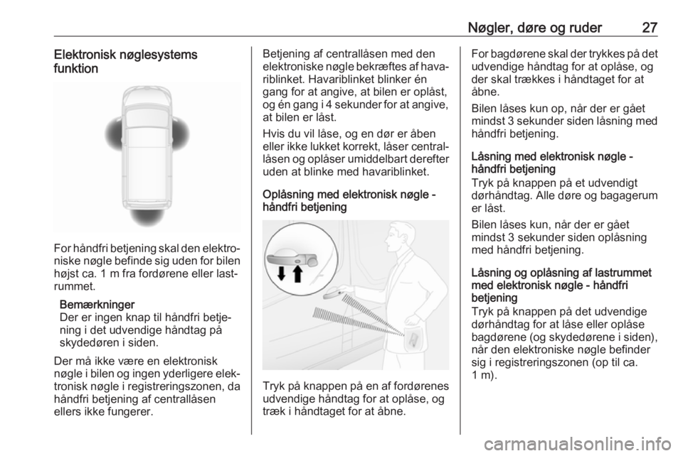 OPEL MOVANO_B 2019  Instruktionsbog (in Danish) Nøgler, døre og ruder27Elektronisk nøglesystems
funktion
For håndfri betjening skal den elektro‐
niske nøgle befinde sig uden for bilen højst ca. 1 m fra fordørene eller last‐
rummet.
Bemæ