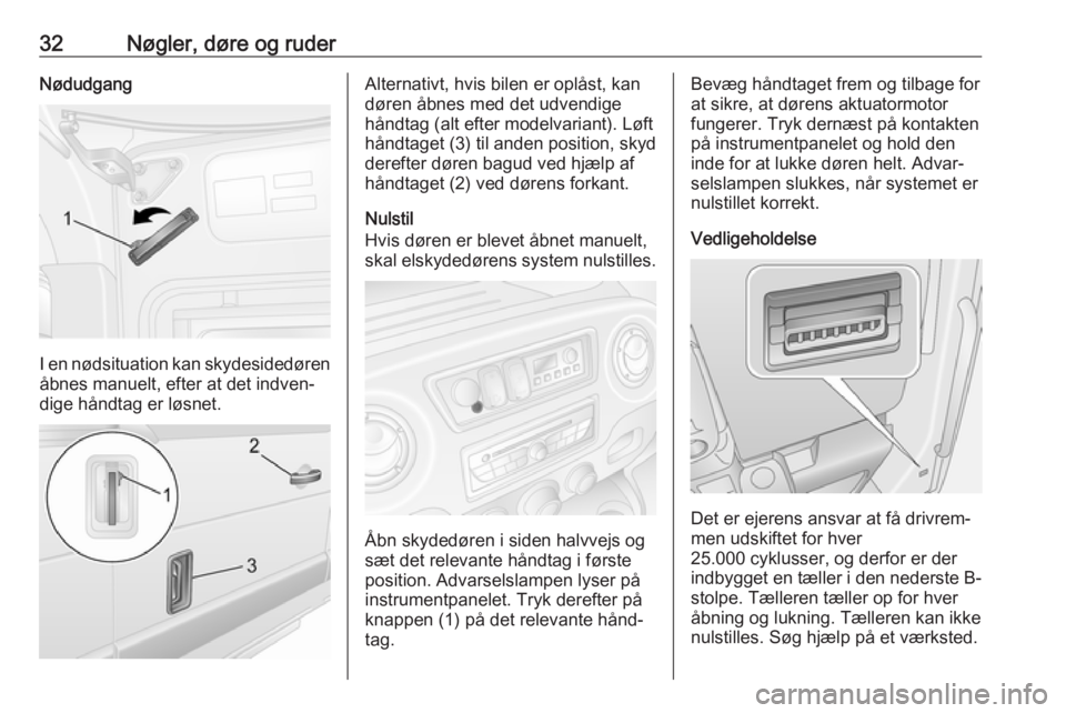 OPEL MOVANO_B 2019  Instruktionsbog (in Danish) 32Nøgler, døre og ruderNødudgang
I en nødsituation kan skydesidedørenåbnes manuelt, efter at det indven‐
dige håndtag er løsnet.
Alternativt, hvis bilen er oplåst, kan
døren åbnes med det