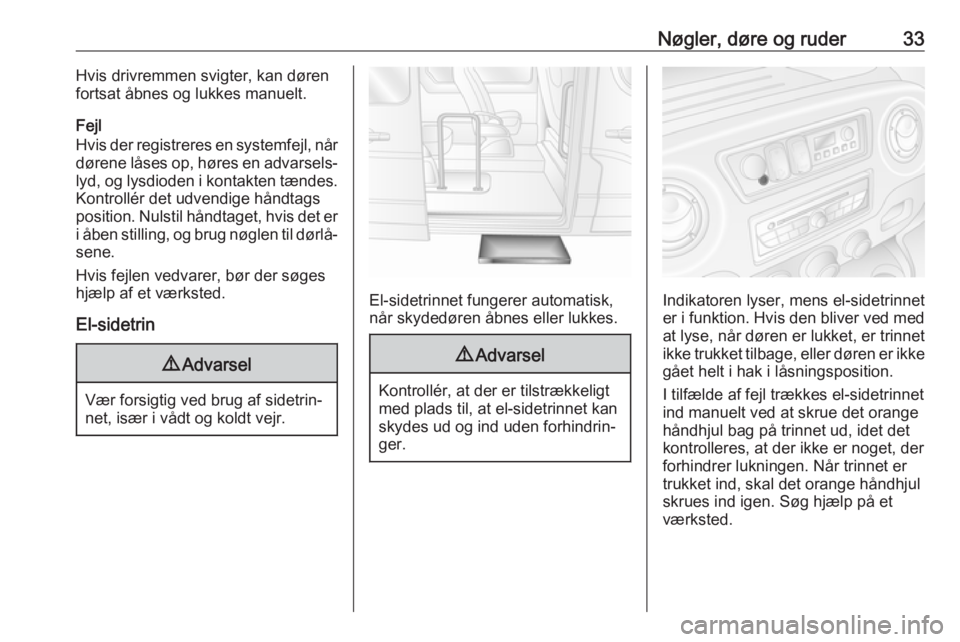 OPEL MOVANO_B 2019  Instruktionsbog (in Danish) Nøgler, døre og ruder33Hvis drivremmen svigter, kan døren
fortsat åbnes og lukkes manuelt.
Fejl
Hvis der registreres en systemfejl, når
dørene låses op, høres en advarsels‐
lyd, og lysdioden
