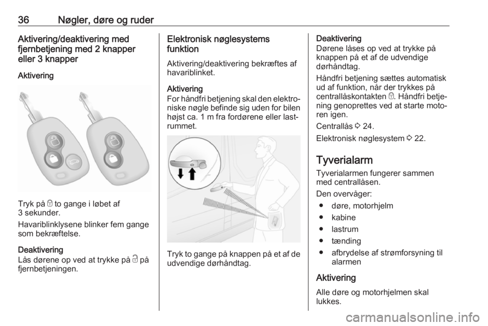 OPEL MOVANO_B 2019  Instruktionsbog (in Danish) 36Nøgler, døre og ruderAktivering/deaktivering med
fjernbetjening med 2 knapper
eller 3 knapper
Aktivering
Tryk på  e to gange i løbet af
3 sekunder.
Havariblinklysene blinker fem gange
som bekræ