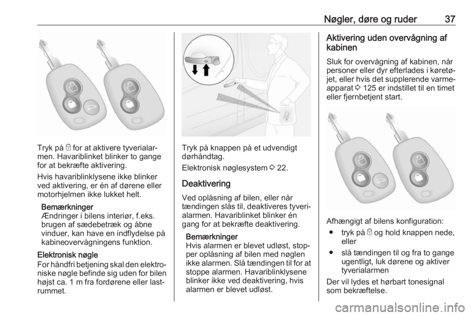 OPEL MOVANO_B 2019  Instruktionsbog (in Danish) Nøgler, døre og ruder37
Tryk på e for at aktivere tyverialar‐
men. Havariblinket blinker to gange
for at bekræfte aktivering.
Hvis havariblinklysene ikke blinker
ved aktivering, er én af døren