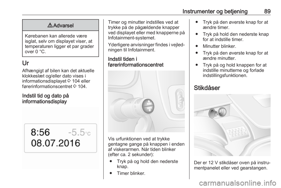 OPEL MOVANO_B 2019  Instruktionsbog (in Danish) Instrumenter og betjening899Advarsel
Kørebanen kan allerede være
isglat, selv om displayet viser, at temperaturen ligger et par graderover 0 °C.
Ur
Afhængigt af bilen kan det aktuelle
klokkeslæt 