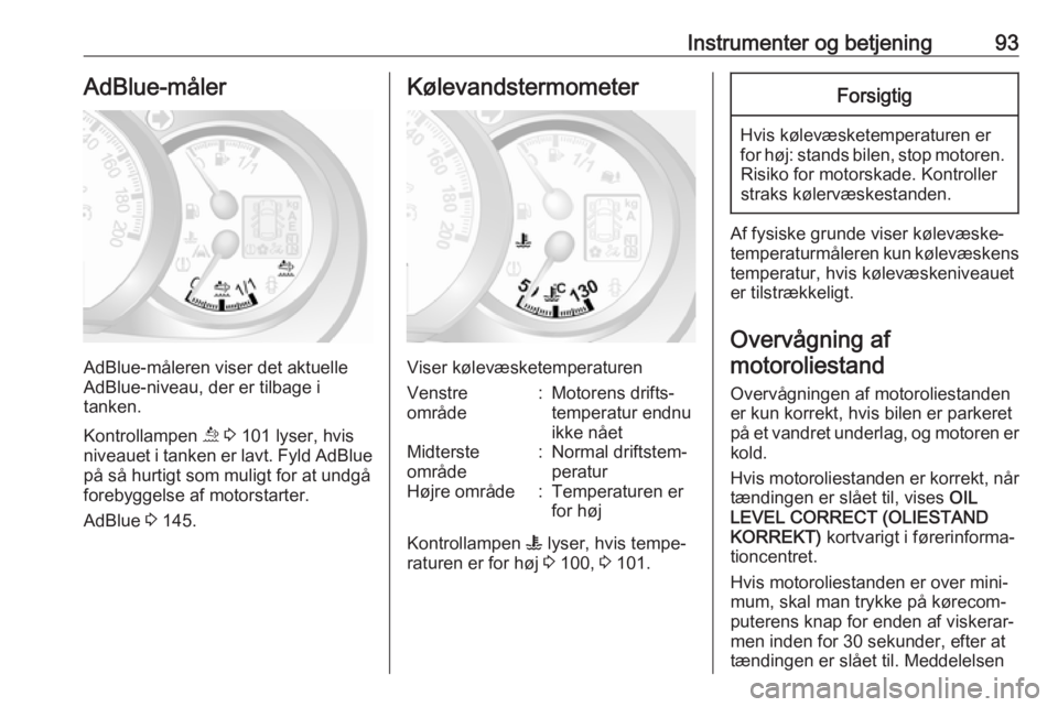 OPEL MOVANO_B 2019  Instruktionsbog (in Danish) Instrumenter og betjening93AdBlue-måler
AdBlue-måleren viser det aktuelle
AdBlue-niveau, der er tilbage i
tanken.
Kontrollampen  ú 3  101 lyser, hvis
niveauet i tanken er lavt. Fyld AdBlue
på så 
