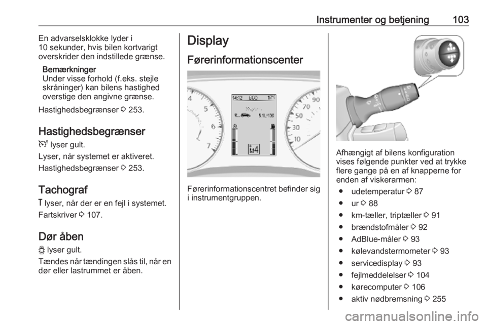 OPEL MOVANO_B 2020  Instruktionsbog (in Danish) Instrumenter og betjening103En advarselsklokke lyder i
10 sekunder, hvis bilen kortvarigt
overskrider den indstillede grænse.
Bemærkninger
Under visse forhold (f.eks. stejle
skråninger) kan bilens 