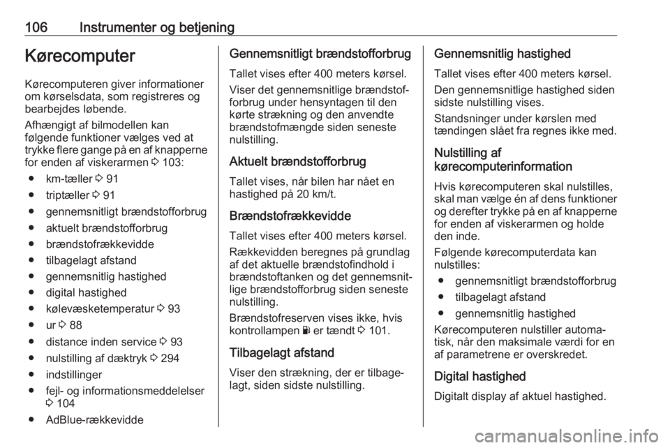 OPEL MOVANO_B 2020  Instruktionsbog (in Danish) 106Instrumenter og betjeningKørecomputer
Kørecomputeren giver informationer
om kørselsdata, som registreres og
bearbejdes løbende.
Afhængigt af bilmodellen kan
følgende funktioner vælges ved at