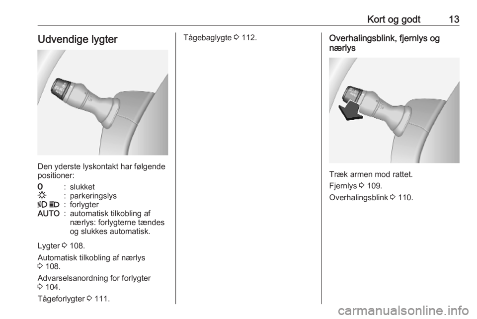 OPEL MOVANO_B 2020  Instruktionsbog (in Danish) Kort og godt13Udvendige lygter
Den yderste lyskontakt har følgende
positioner:
7:slukket0:parkeringslys9  P:forlygterAUTO:automatisk tilkobling af
nærlys: forlygterne tændes
og slukkes automatisk.
