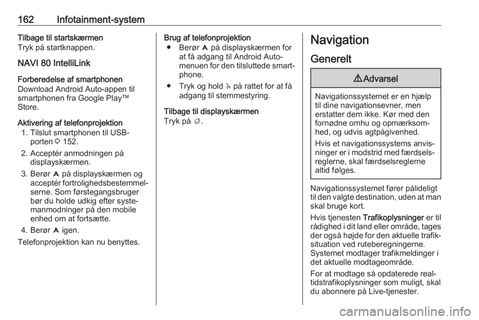 OPEL MOVANO_B 2020 Instruktionsbog (in Danish) 162Infotainment-systemTilbage til startskærmen
Tryk på startknappen.
NAVI 80 IntelliLink
Forberedelse af smartphonen
Download Android Auto-appen til
smartphonen fra Google Play™
Store.
Aktivering OPEL MOVANO_B 2020 Instruktionsbog (in Danish) 162Infotainment-systemTilbage til startskærmen
Tryk på startknappen.
NAVI 80 IntelliLink
Forberedelse af smartphonen
Download Android Auto-appen til
smartphonen fra Google Play™
Store.
Aktivering