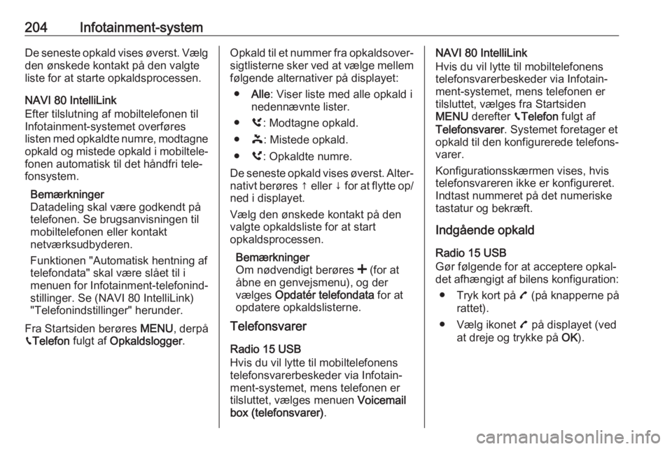 OPEL MOVANO_B 2020  Instruktionsbog (in Danish) 204Infotainment-systemDe seneste opkald vises øverst. Vælgden ønskede kontakt på den valgte
liste for at starte opkaldsprocessen.
NAVI 80 IntelliLink
Efter tilslutning af mobiltelefonen til
Infota