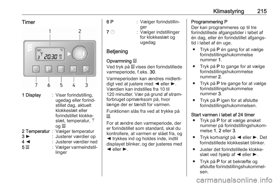 OPEL MOVANO_B 2020 Instruktionsbog (in Danish) Klimastyring215Timer1 Display:Viser forindstilling,
ugedag eller forind‐
stillet dag, aktuelt
klokkeslæt eller
forindstillet klokke‐
slæt, temperatur, Z
og Y2 Temperatur:Vælger temperatur3 l OPEL MOVANO_B 2020 Instruktionsbog (in Danish) Klimastyring215Timer1 Display:Viser forindstilling,
ugedag eller forind‐
stillet dag, aktuelt
klokkeslæt eller
forindstillet klokke‐
slæt, temperatur, Z
og Y2 Temperatur:Vælger temperatur3 l