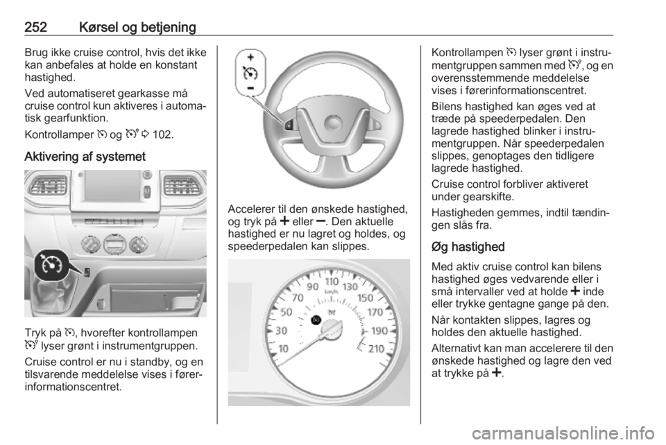 OPEL MOVANO_B 2020 Instruktionsbog (in Danish) 252Kørsel og betjeningBrug ikke cruise control, hvis det ikke
kan anbefales at holde en konstant
hastighed.
Ved automatiseret gearkasse må
cruise control kun aktiveres i automa‐
tisk gearfunktion. OPEL MOVANO_B 2020 Instruktionsbog (in Danish) 252Kørsel og betjeningBrug ikke cruise control, hvis det ikke
kan anbefales at holde en konstant
hastighed.
Ved automatiseret gearkasse må
cruise control kun aktiveres i automa‐
tisk gearfunktion.