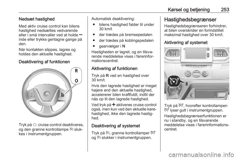 OPEL MOVANO_B 2020  Instruktionsbog (in Danish) Kørsel og betjening253Nedsæt hastighedMed aktiv cruise control kan bilens
hastighed nedsættes vedvarende
eller i små intervaller ved at holde  ]
inde eller trykke gentagne gange på
den.
Når kont