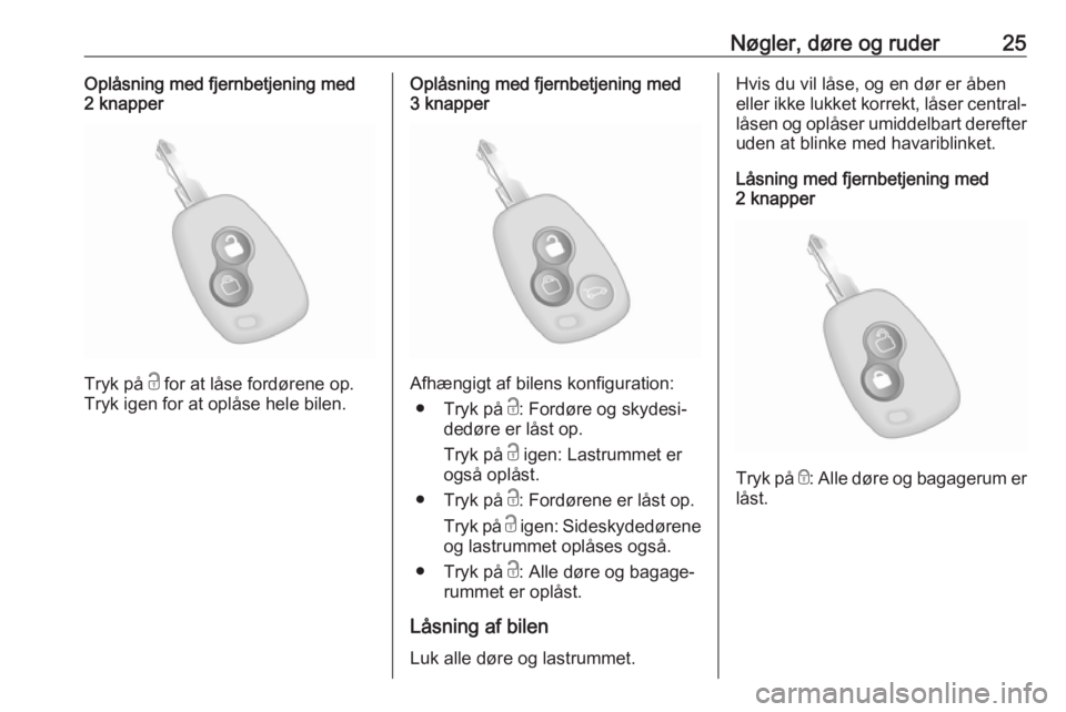 OPEL MOVANO_B 2020  Instruktionsbog (in Danish) Nøgler, døre og ruder25Oplåsning med fjernbetjening med
2 knapper
Tryk på  c for at låse fordørene op.
Tryk igen for at oplåse hele bilen.
Oplåsning med fjernbetjening med
3 knapper
Afhængigt